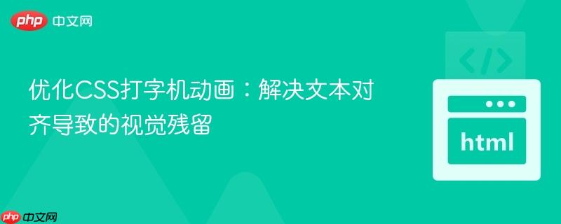 优化CSS打字机动画：解决文本对齐导致的视觉残留-第1张图片-佛山资讯网