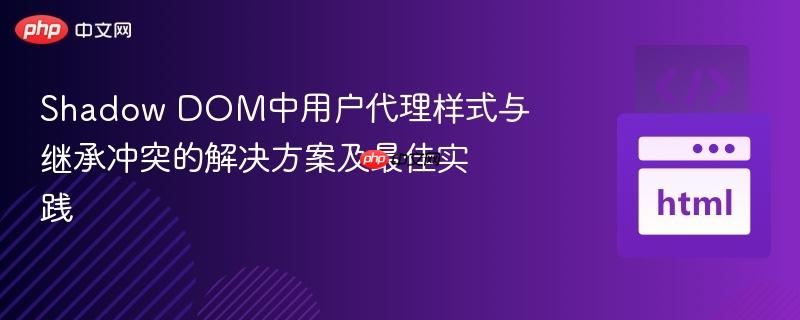 Shadow DOM中用户代理样式与继承冲突的解决方案及最佳实践-第1张图片-佛山资讯网