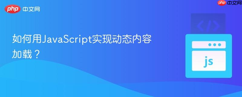 如何用JavaScript实现动态内容加载?-第1张图片-佛山资讯网 如何用JavaScript实现动态内容加载?-第1张图片-佛山资讯网