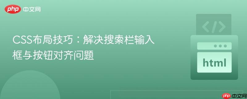 CSS布局技巧：解决搜索栏输入框与按钮对齐问题-第1张图片-佛山资讯网