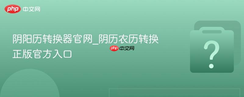 阴阳历转换器官网_阴历农历转换正版官方入口-第1张图片-佛山资讯网 阴阳历转换器官网_阴历农历转换正版官方入口-第1张图片-佛山资讯网