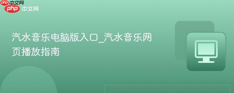 汽水音乐电脑版入口_汽水音乐网页播放指南-第1张图片-佛山资讯网 汽水音乐电脑版入口_汽水音乐网页播放指南-第1张图片-佛山资讯网