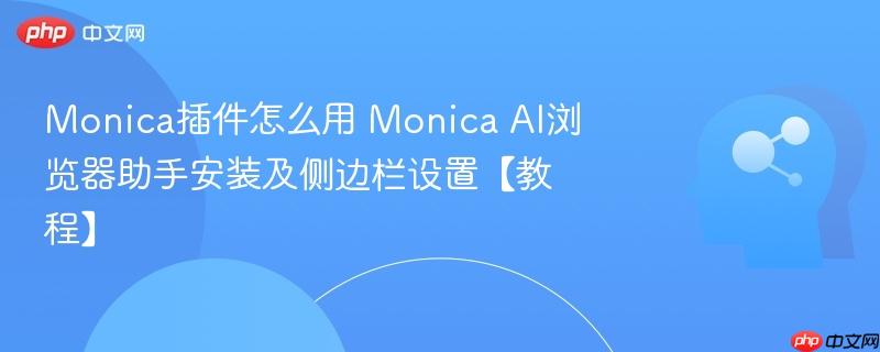 Monica插件怎么用 Monica AI浏览器助手安装及侧边栏设置【教程】-第1张图片-佛山资讯网