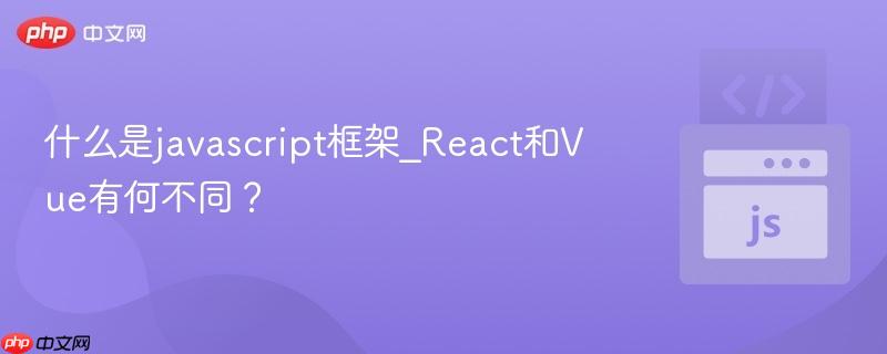 什么是javascript框架_React和Vue有何不同?-第1张图片-佛山资讯网 什么是javascript框架_React和Vue有何不同?-第1张图片-佛山资讯网