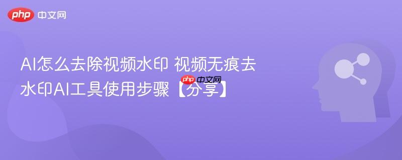 AI怎么去除视频水印 视频无痕去水印AI工具使用步骤【分享】-第1张图片-佛山资讯网 AI怎么去除视频水印 视频无痕去水印AI工具使用步骤【分享】-第1张图片-佛山资讯网