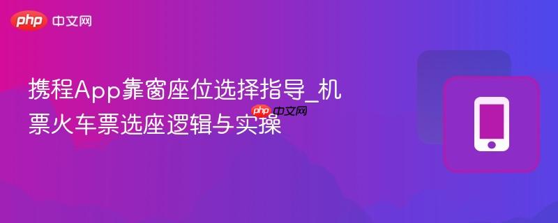 携程App靠窗座位选择指导_机票火车票选座逻辑与实操-第1张图片-佛山资讯网 携程App靠窗座位选择指导_机票火车票选座逻辑与实操-第1张图片-佛山资讯网