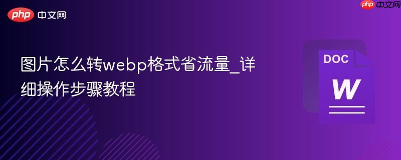 图片怎么转webp格式省流量_详细操作步骤教程-第1张图片-佛山资讯网 图片怎么转webp格式省流量_详细操作步骤教程-第1张图片-佛山资讯网