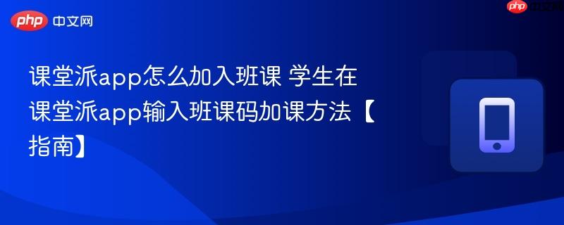 课堂派app怎么加入班课 学生在课堂派app输入班课码加课方法【指南】-第1张图片-佛山资讯网 课堂派app怎么加入班课 学生在课堂派app输入班课码加课方法【指南】-第1张图片-佛山资讯网