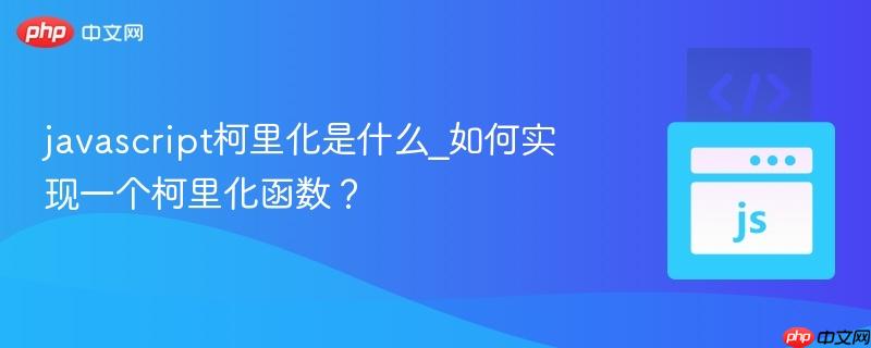 javascript柯里化是什么_如何实现一个柯里化函数？-第1张图片-佛山资讯网