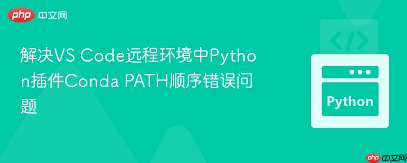 解决VS Code远程环境中Python插件Conda PATH顺序错误问题-第1张图片-佛山资讯网