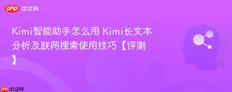 Kimi智能助手怎么用 Kimi长文本分析及联网搜索使用技巧【评测】-第1张图片-佛山资讯网