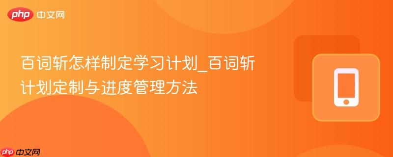 百词斩怎样制定学习计划_百词斩计划定制与进度管理方法-第1张图片-佛山资讯网