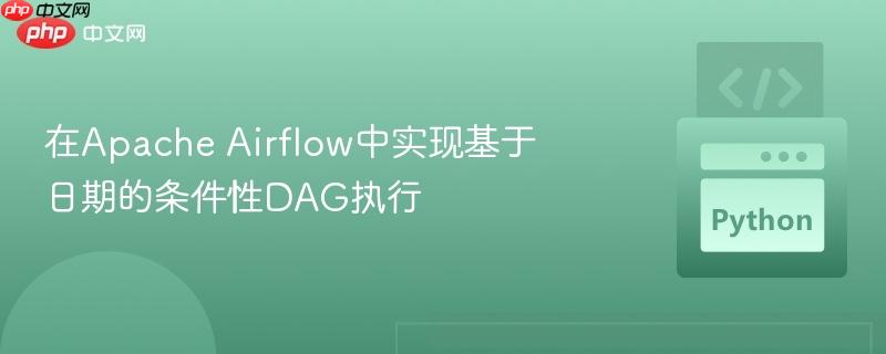 在Apache Airflow中实现基于日期的条件性DAG执行-第1张图片-佛山资讯网 在Apache Airflow中实现基于日期的条件性DAG执行-第1张图片-佛山资讯网