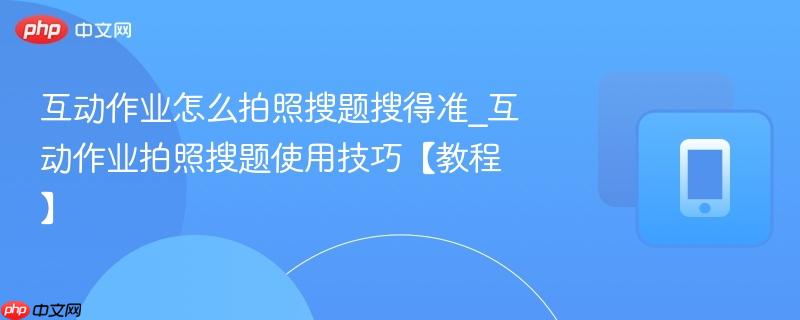 互动作业怎么拍照搜题搜得准_互动作业拍照搜题使用技巧【教程】-第1张图片-佛山资讯网