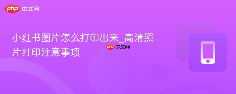 小红书图片怎么打印出来_高清照片打印注意事项-第1张图片-佛山资讯网
