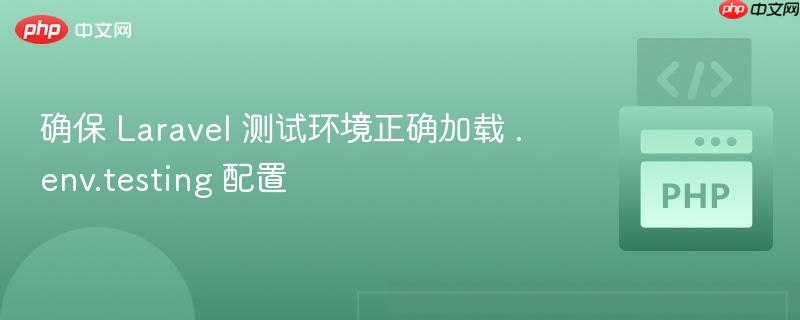 确保 Laravel 测试环境正确加载 .env.testing 配置-第1张图片-佛山资讯网