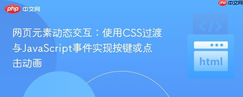 网页元素动态交互:使用CSS过渡与JavaScript事件实现按键或点击动画-第1张图片-佛山资讯网 网页元素动态交互:使用CSS过渡与JavaScript事件实现按键或点击动画-第1张图片-佛山资讯网