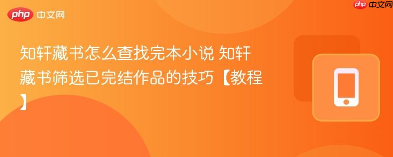 知轩藏书怎么查找完本小说 知轩藏书筛选已完结作品的技巧【教程】-第1张图片-佛山资讯网 知轩藏书怎么查找完本小说 知轩藏书筛选已完结作品的技巧【教程】-第1张图片-佛山资讯网
