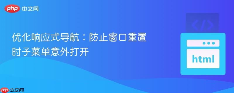 优化响应式导航:防止窗口重置时子菜单意外打开-第1张图片-佛山资讯网 优化响应式导航:防止窗口重置时子菜单意外打开-第1张图片-佛山资讯网