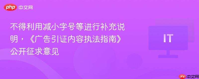 不得利用减小字号等进行补充说明，《广告引证内容执法指南》公开征求意见-第1张图片-佛山资讯网