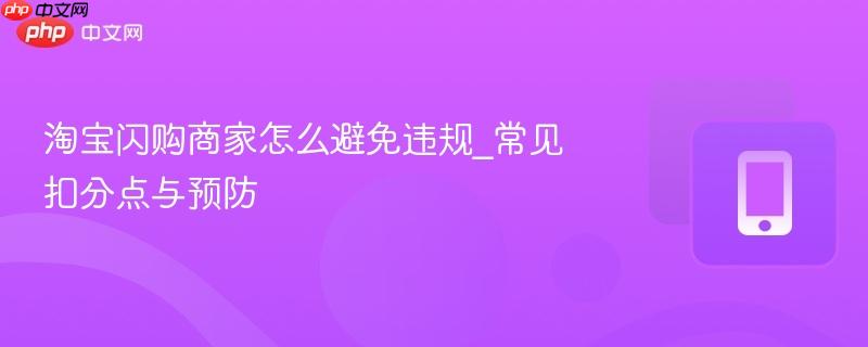 淘宝闪购商家怎么避免违规_常见扣分点与预防-第1张图片-佛山资讯网 淘宝闪购商家怎么避免违规_常见扣分点与预防-第1张图片-佛山资讯网