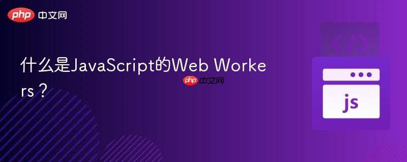 什么是JavaScript的Web Workers?-第1张图片-佛山资讯网 什么是JavaScript的Web Workers?-第1张图片-佛山资讯网