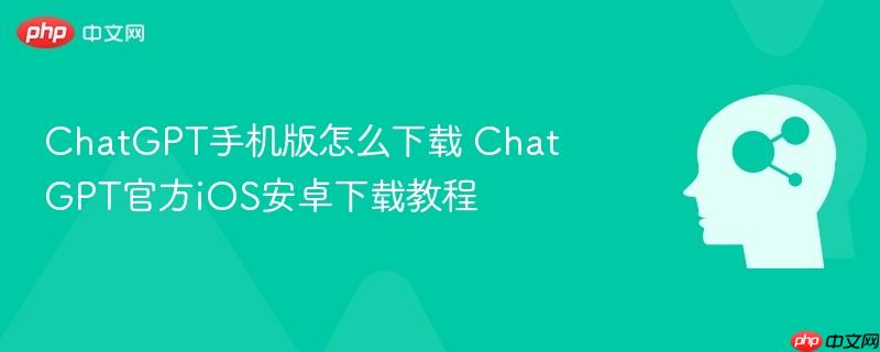 ChatGPT手机版怎么下载 ChatGPT官方iOS安卓下载教程-第1张图片-佛山资讯网 ChatGPT手机版怎么下载 ChatGPT官方iOS安卓下载教程-第1张图片-佛山资讯网