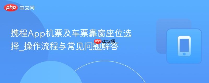 携程App机票及车票靠窗座位选择_操作流程与常见问题解答-第1张图片-佛山资讯网 携程App机票及车票靠窗座位选择_操作流程与常见问题解答-第1张图片-佛山资讯网
