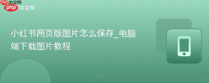 小红书网页版图片怎么保存_电脑端下载图片教程-第1张图片-佛山资讯网