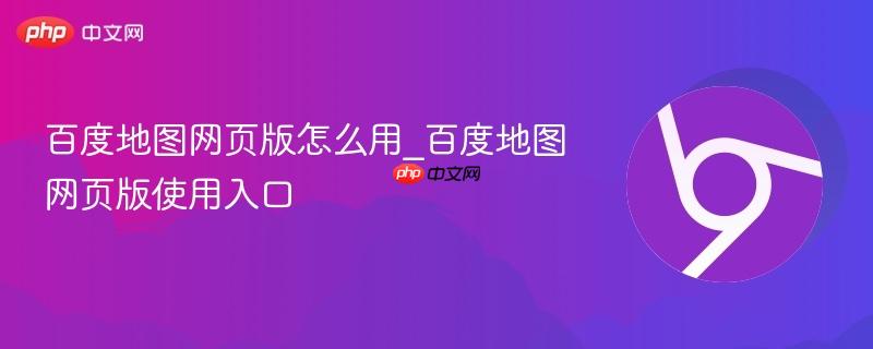 百度地图网页版怎么用_百度地图网页版使用入口-第1张图片-佛山资讯网