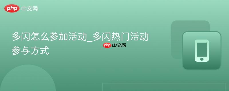 多闪怎么参加活动_多闪热门活动参与方式-第1张图片-佛山资讯网