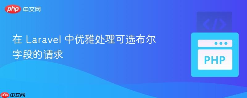 在 Laravel 中优雅处理可选布尔字段的请求-第1张图片-佛山资讯网 在 Laravel 中优雅处理可选布尔字段的请求-第1张图片-佛山资讯网