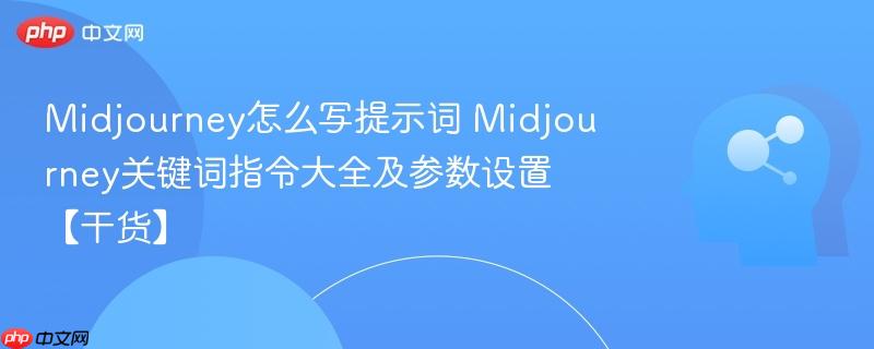Midjourney怎么写提示词 Midjourney关键词指令大全及参数设置【干货】-第1张图片-佛山资讯网