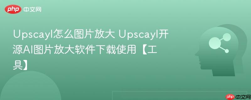 Upscayl怎么图片放大 Upscayl开源AI图片放大软件下载使用【工具】-第1张图片-佛山资讯网