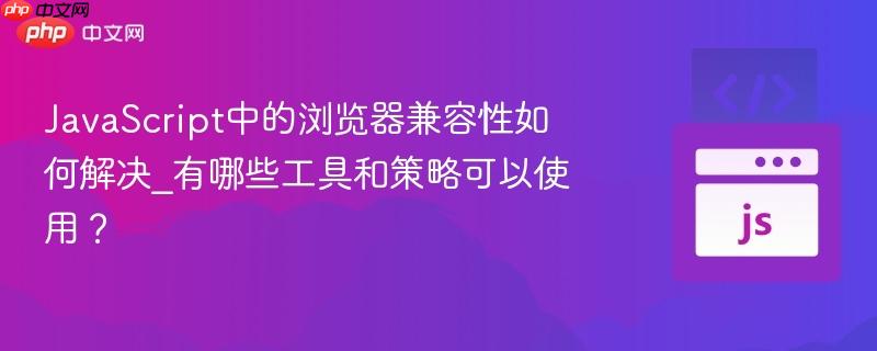 JavaScript中的浏览器兼容性如何解决_有哪些工具和策略可以使用？-第1张图片-佛山资讯网