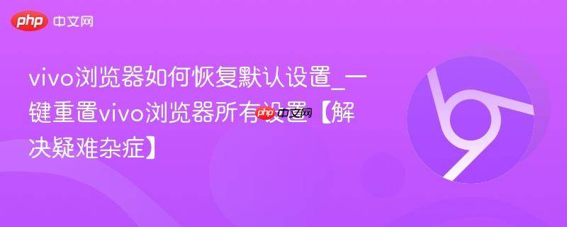 vivo浏览器如何恢复默认设置_一键重置vivo浏览器所有设置【解决疑难杂症】-第1张图片-佛山资讯网 vivo浏览器如何恢复默认设置_一键重置vivo浏览器所有设置【解决疑难杂症】-第1张图片-佛山资讯网