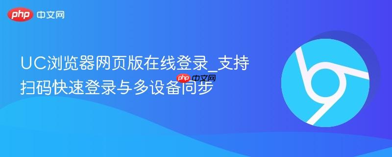 UC浏览器网页版在线登录_支持扫码快速登录与多设备同步-第1张图片-佛山资讯网 UC浏览器网页版在线登录_支持扫码快速登录与多设备同步-第1张图片-佛山资讯网