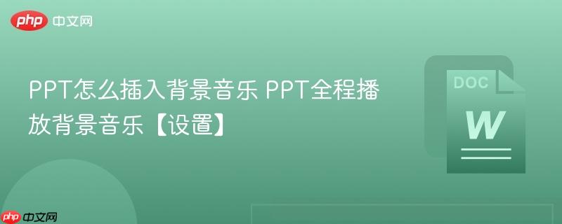 PPT怎么插入背景音乐 PPT全程播放背景音乐【设置】-第1张图片-佛山资讯网