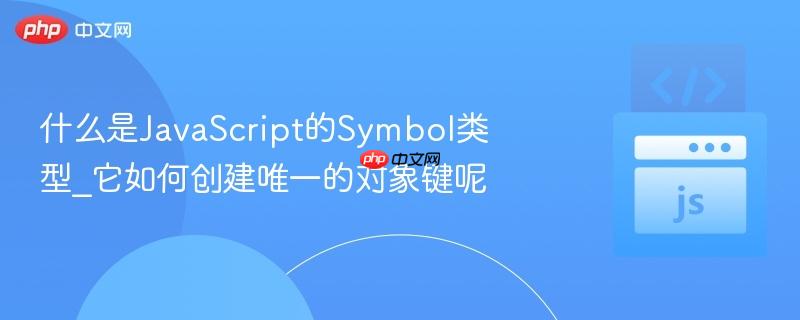 什么是JavaScript的Symbol类型_它如何创建唯一的对象键呢-第1张图片-佛山资讯网