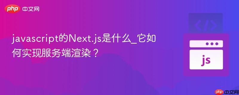 javascript的Next.js是什么_它如何实现服务端渲染?-第1张图片-佛山资讯网 javascript的Next.js是什么_它如何实现服务端渲染?-第1张图片-佛山资讯网