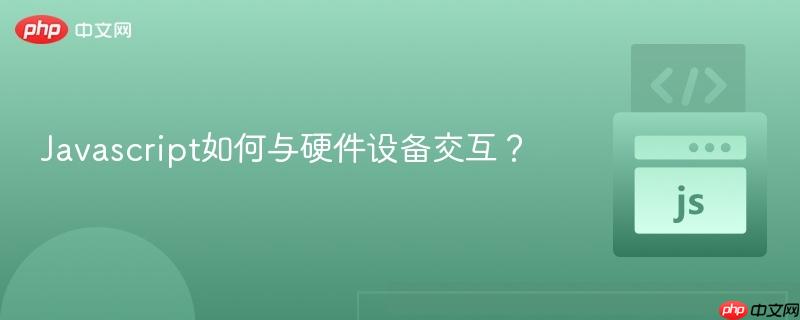 Javascript如何与硬件设备交互？-第1张图片-佛山资讯网