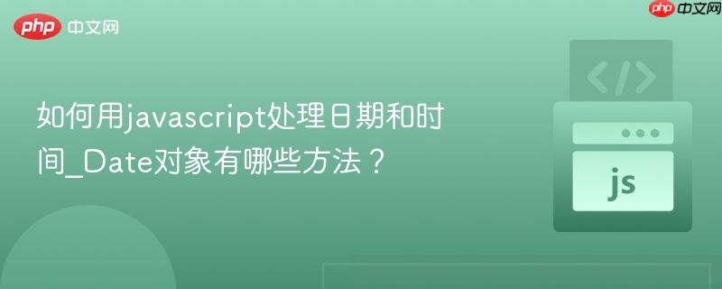 如何用javascript处理日期和时间_Date对象有哪些方法?-第1张图片-佛山资讯网 如何用javascript处理日期和时间_Date对象有哪些方法?-第1张图片-佛山资讯网