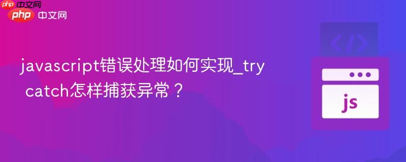 javascript错误处理如何实现_try catch怎样捕获异常?-第1张图片-佛山资讯网 javascript错误处理如何实现_try catch怎样捕获异常?-第1张图片-佛山资讯网