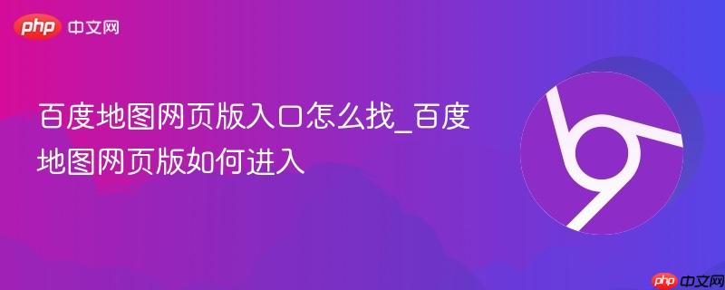 百度地图网页版入口怎么找_百度地图网页版如何进入-第1张图片-佛山资讯网