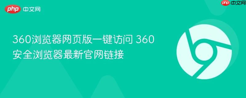 360浏览器网页版一键访问 360安全浏览器最新官网链接-第1张图片-佛山资讯网