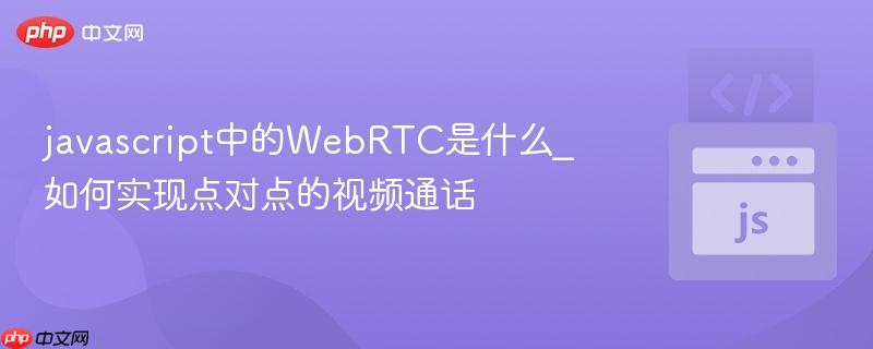 javascript中的WebRTC是什么_如何实现点对点的视频通话-第1张图片-佛山资讯网