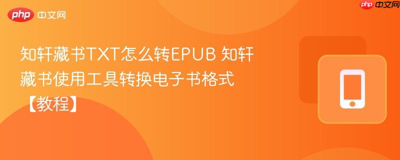 知轩藏书TXT怎么转EPUB 知轩藏书使用工具转换电子书格式【教程】-第1张图片-佛山资讯网