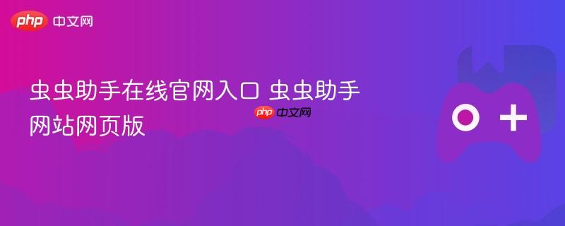 虫虫助手在线官网入口 虫虫助手网站网页版-第1张图片-佛山资讯网 虫虫助手在线官网入口 虫虫助手网站网页版-第1张图片-佛山资讯网