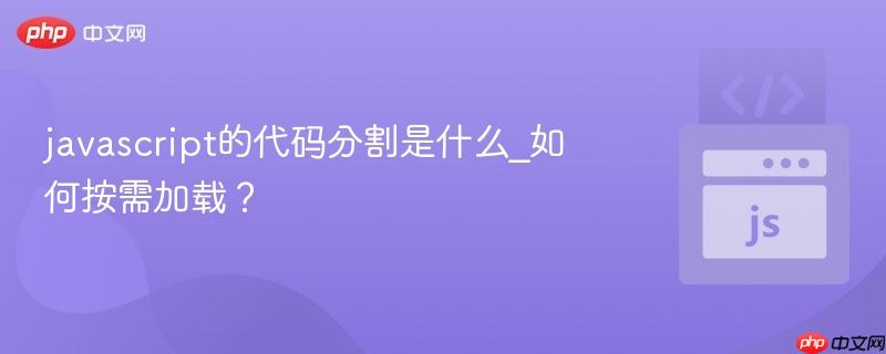 javascript的代码分割是什么_如何按需加载？-第1张图片-佛山资讯网