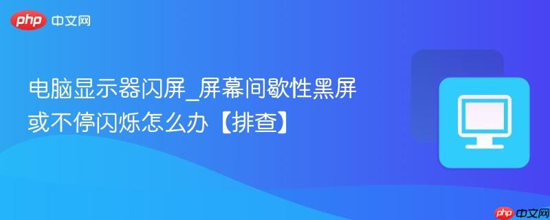 电脑显示器闪屏_屏幕间歇性黑屏或不停闪烁怎么办【排查】-第1张图片-佛山资讯网 电脑显示器闪屏_屏幕间歇性黑屏或不停闪烁怎么办【排查】-第1张图片-佛山资讯网